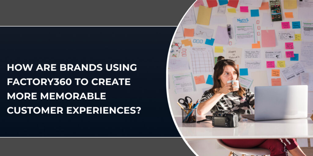 How Are Brands Using Factory360 to Create More Memorable Customer Experiences?