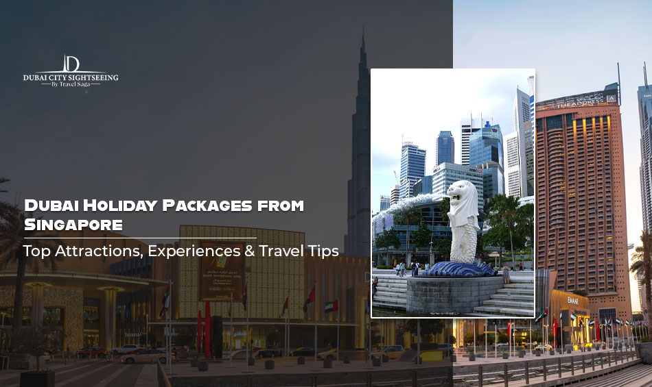 Dubai Holiday Packages from Singapore: Top Attractions, Experiences & Travel Tips