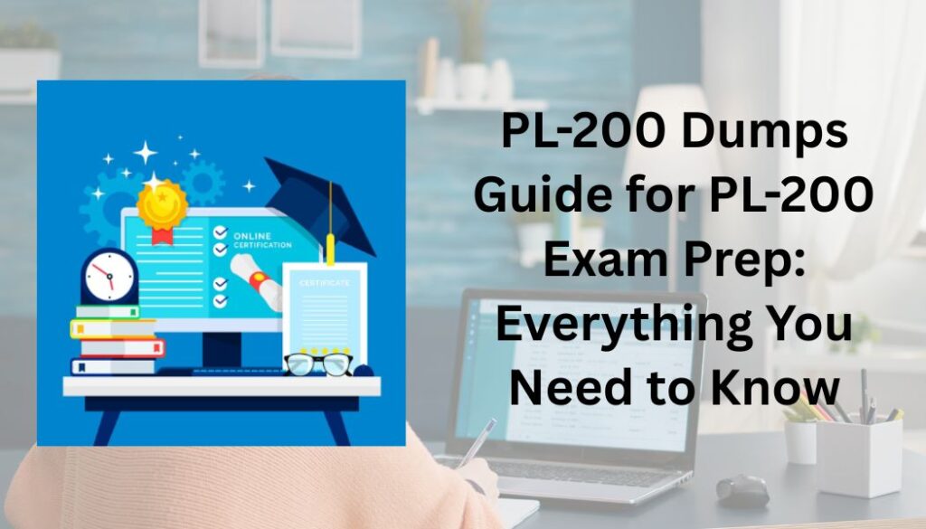 PL-200 Dumps Guide for PL-200 Exam Prep: Everything You Need to Know