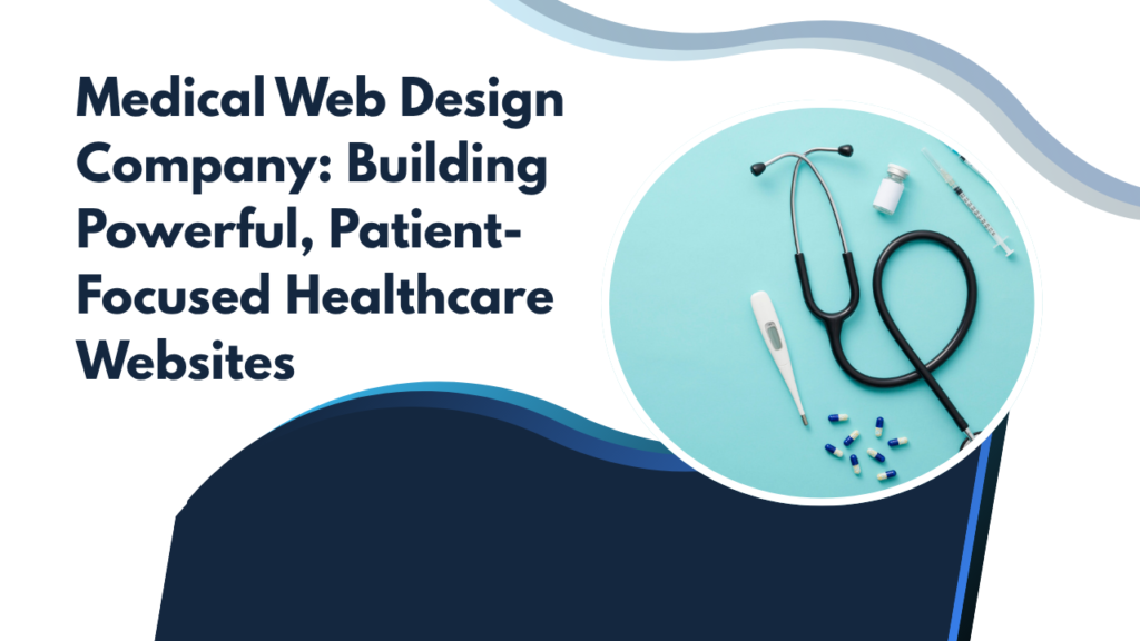 Medical Web Design Company: Building Powerful, Patient-Focused Healthcare Websites