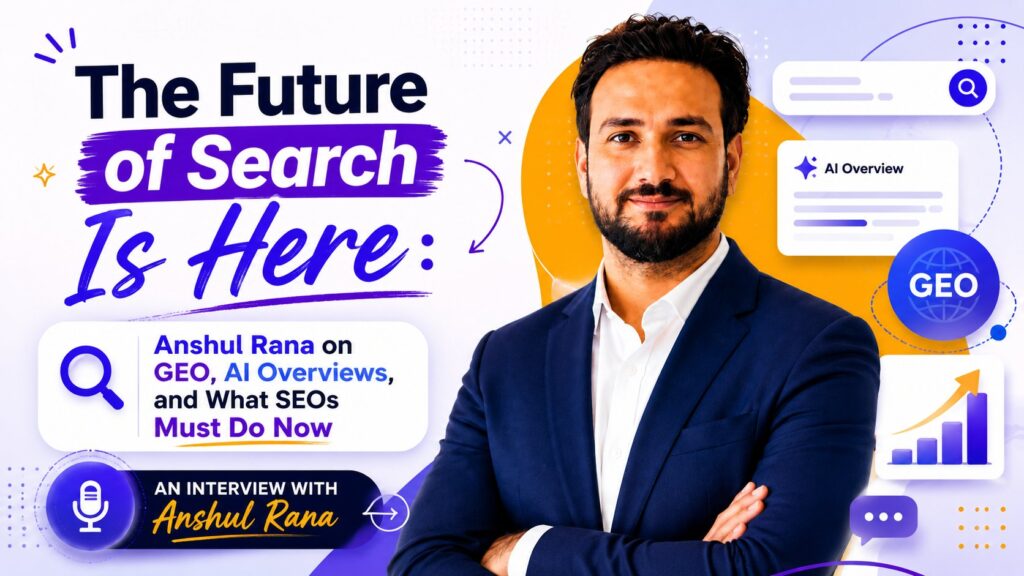 The Future of Search Is Here: Anshul Rana on GEO, AI Overviews, and What SEOs Must Do Now