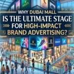 Why Dubai Mall is the Ultimate Stage for High-Impact Brand Advertising?