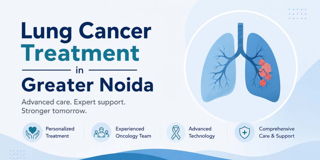 What to Expect During Lung Cancer Treatment in Greater Noida: A Patient’s Guide