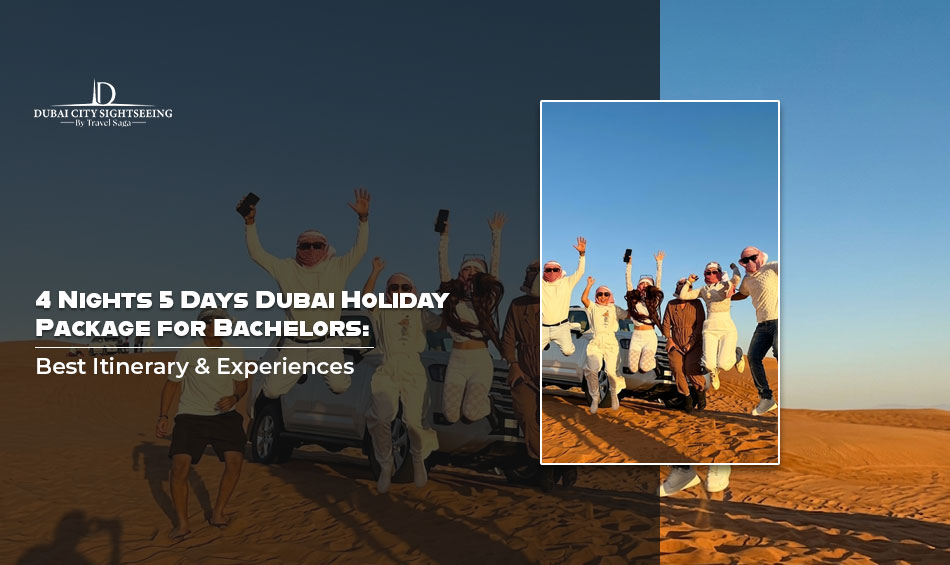 4 Nights 5 Days Dubai Holiday Package for Bachelors: Best Itinerary & Experiences