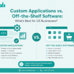 Custom Applications vs. Off-the-Shelf Software: What’s Best for US Businesses?