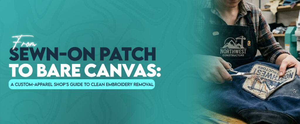From Sewn-On Patch to Bare Canvas: A Custom-Apparel Shop’s Guide to Clean Embroidery Removal