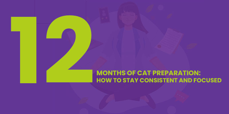 12 Months Of CAT Preparation: How To Stay Consistent And Focused