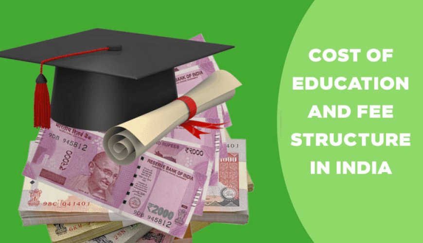 COST OF EDUCATION AND FEE STRUCTURE IN INDIA