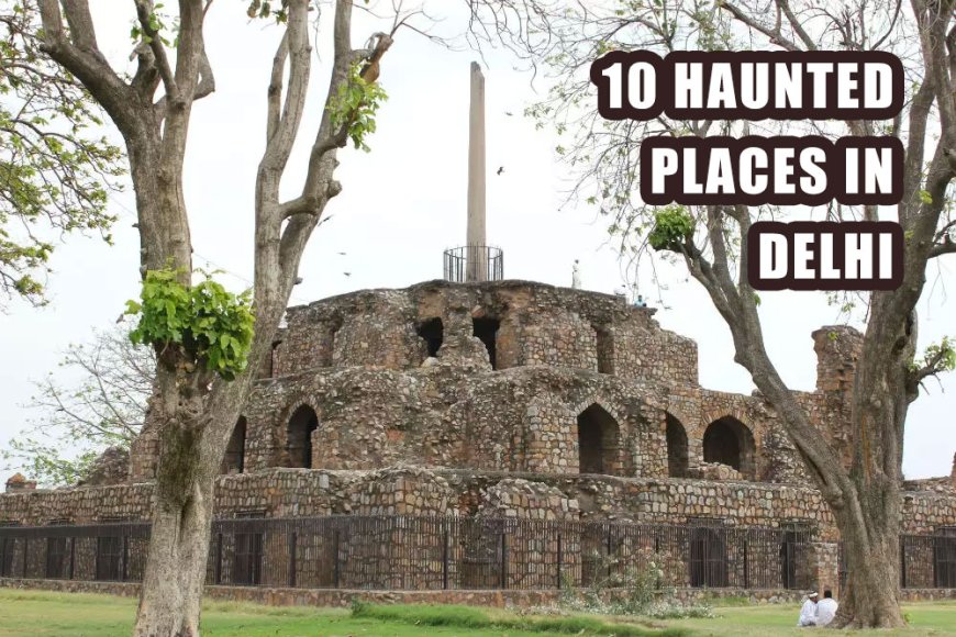 10 HAUNTED PLACES IN DELHI THAT WILL CURDLE YOUR BLOOD