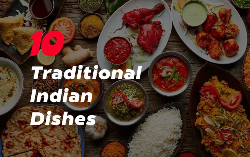 10 Traditional Indian Dishes That You Should Try!