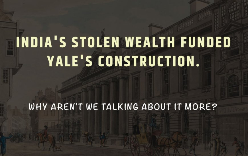 India's Stolen Wealth Funded Yale's Construction. Why aren't we talking about it more?