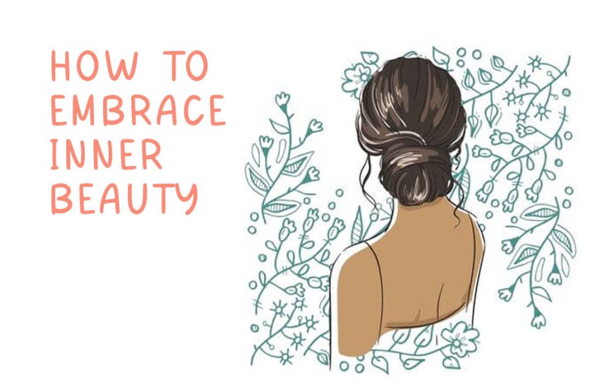  How To Embrace Inner Beauty: Cultivating Self-Confidence and Self-Love