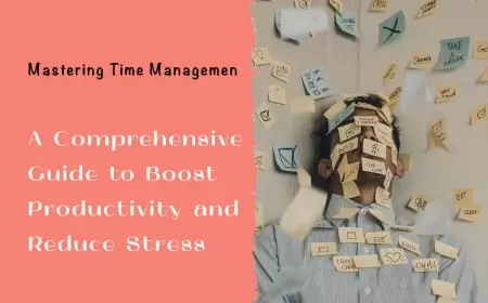 Mastering Time Management: A Comprehensive Guide to Boost Productivity and Reduce Stress
