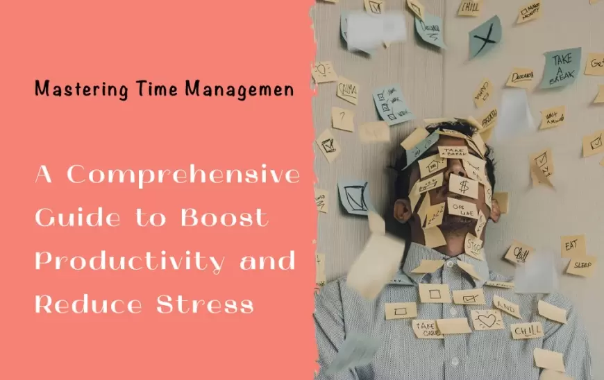 Mastering Time Management: A Comprehensive Guide to Boost Productivity and Reduce Stress