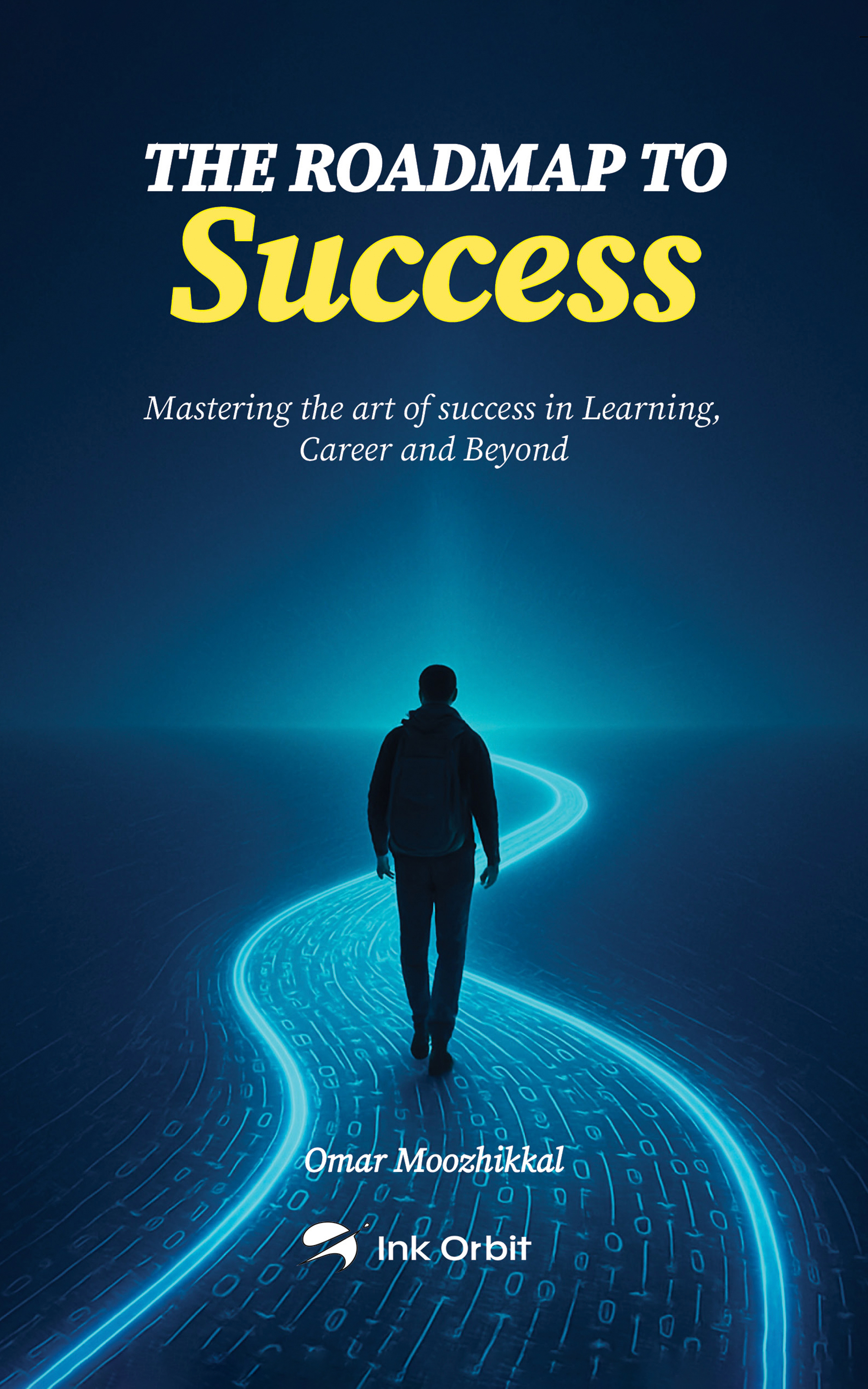 The Roadmap to Success: Mastering the Art of Success in Learning, Career and Beyond