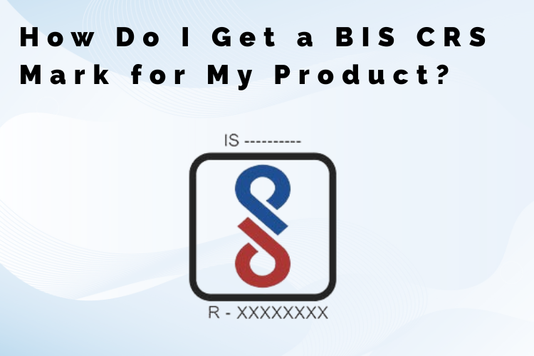 How Do I Get a BIS CRS Mark for My Product?