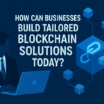 How Can Businesses Build Tailored Blockchain Solutions Today?