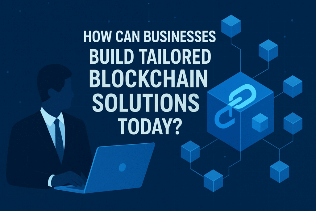 How Can Businesses Build Tailored Blockchain Solutions Today?