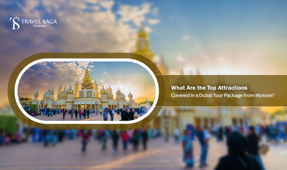 What Are the Top Attractions Covered in a Dubai Tour Package from Mysore?