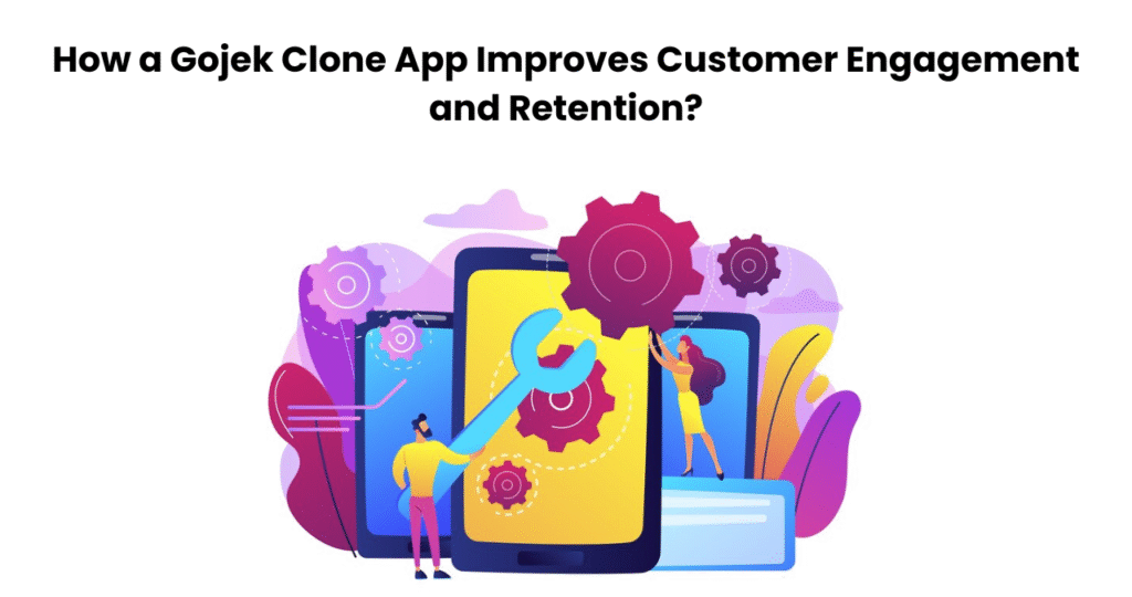 How a Gojek Clone App Improves Customer Engagement and Retention?