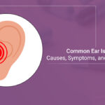 Common Ear Issues: Causes, Symptoms, and Treatments