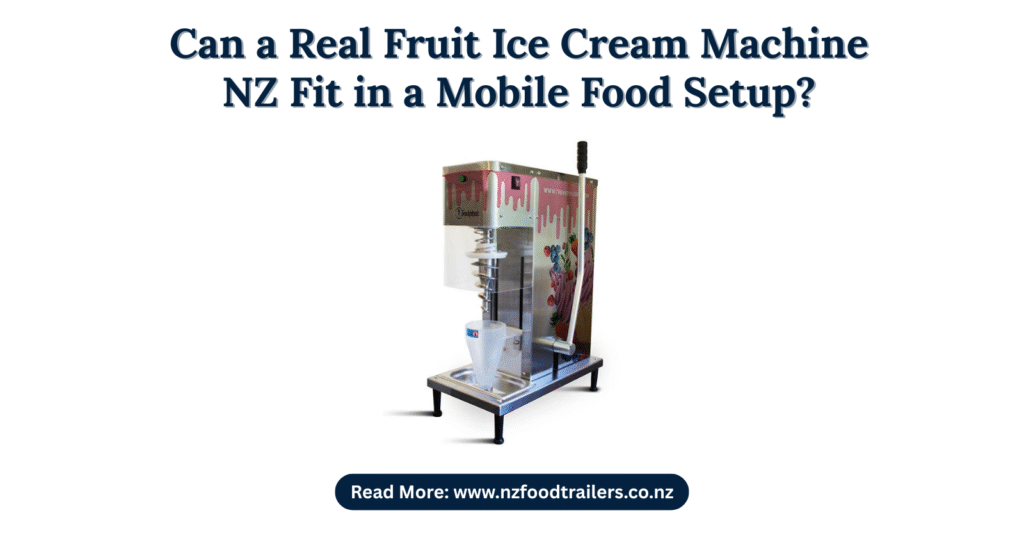 Can a Real Fruit Ice Cream Machine NZ Fit in a Mobile Food Setup?