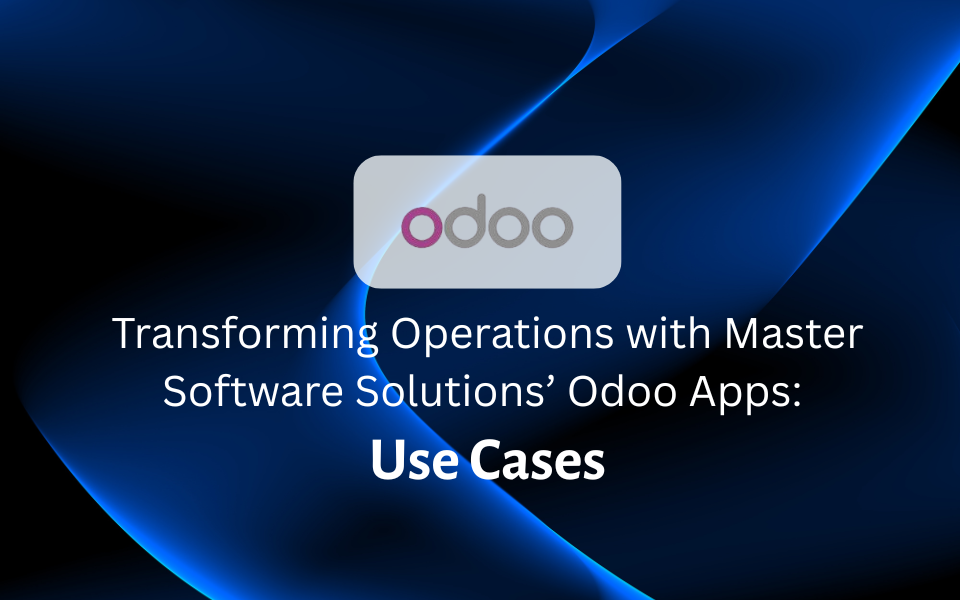 Transforming Operations with Master Software Solutions’ Odoo Apps: Use Cases