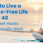 How to Live a Stress-Free Life After 40: 3 Mindset Hacks That Actually Work