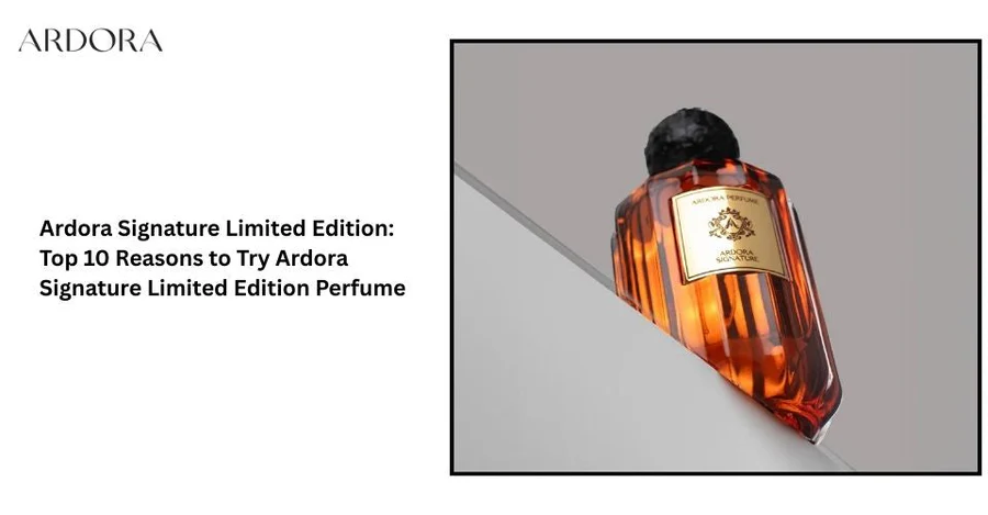 Ardora Signature Limited Edition: Top 10 Reasons to Try Ardora Signature Limited Edition Perfume