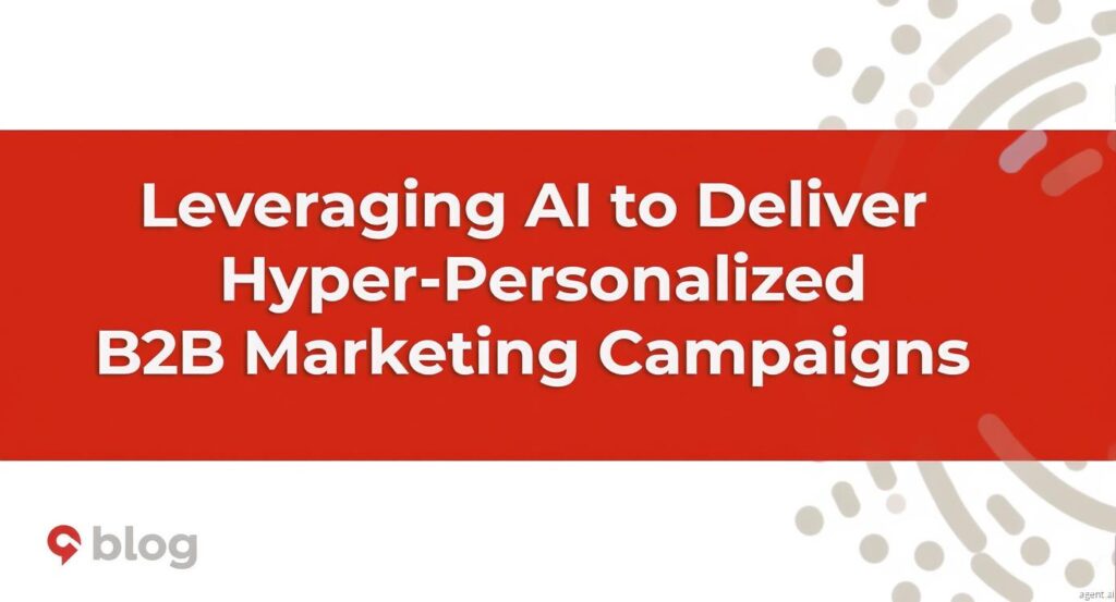Leveraging AI to Deliver Hyper-Personalized B2B Marketing Campaigns