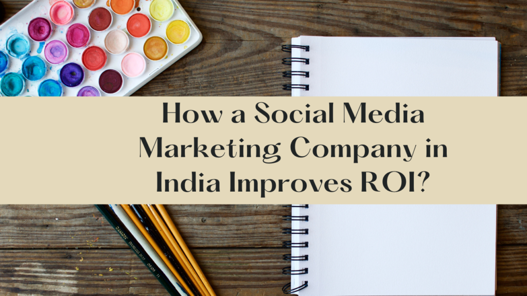 How a Social Media Marketing Company in India Improves ROI?