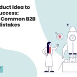 From Product Idea to Market Success: Avoiding Common B2B Launch Mistakes