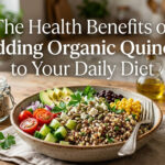 The Health Benefits of Adding Organic Quinoa to Your Daily Diet