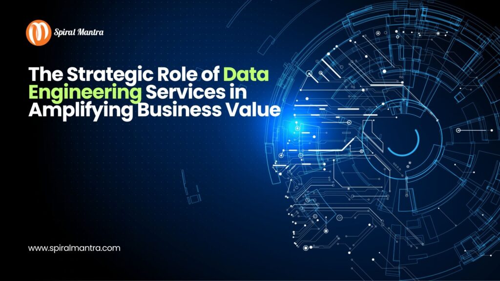 The Strategic Role of Data Engineering Services in Amplifying Business Value