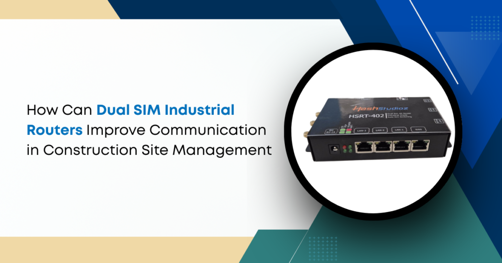How Can Dual SIM Industrial Routers Improve Communication in Construction Site Management