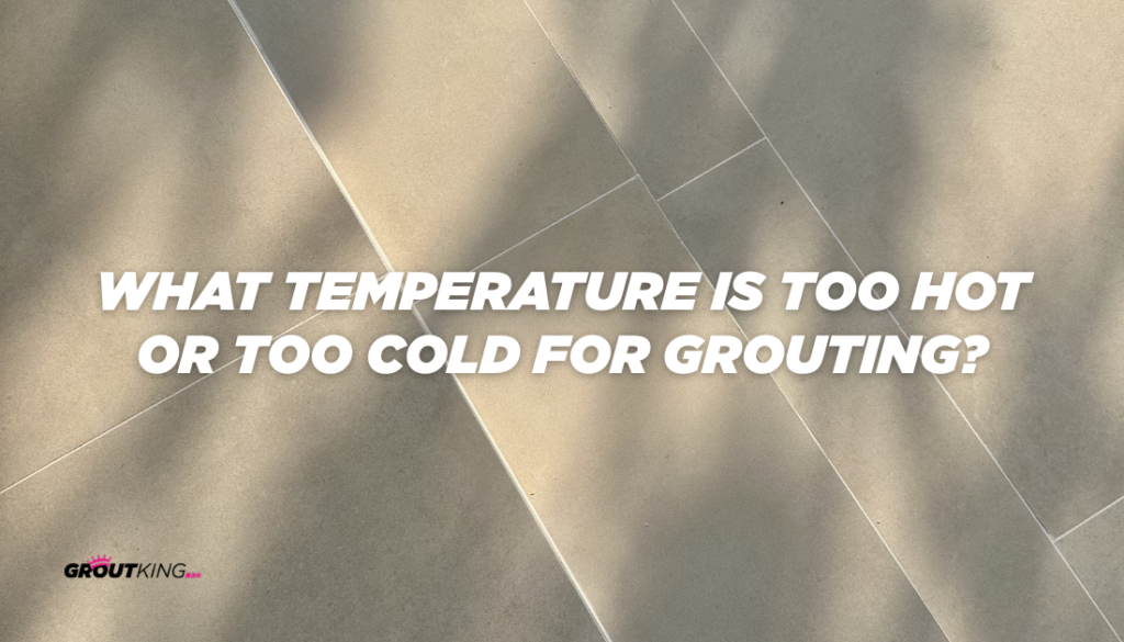 What Temperature Is Too Hot or Too Cold for Grouting