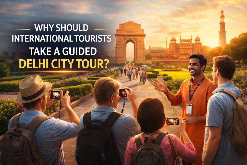 WHY SHOULD INTERNATIONAL TOURISTS TAKE A GUIDED DELHI CITY TOUR?