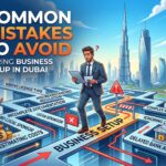 Common Mistakes to Avoid During Business Setup in Dubai