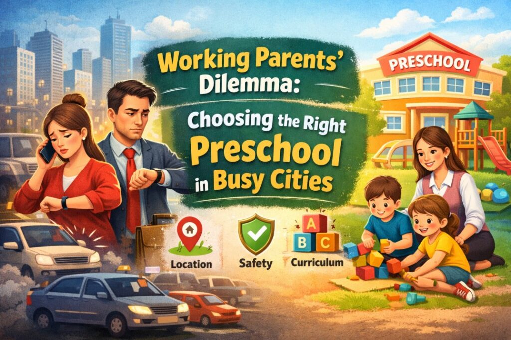 Working Parents’ Dilemma: Choosing the Right Preschool in Busy Cities
