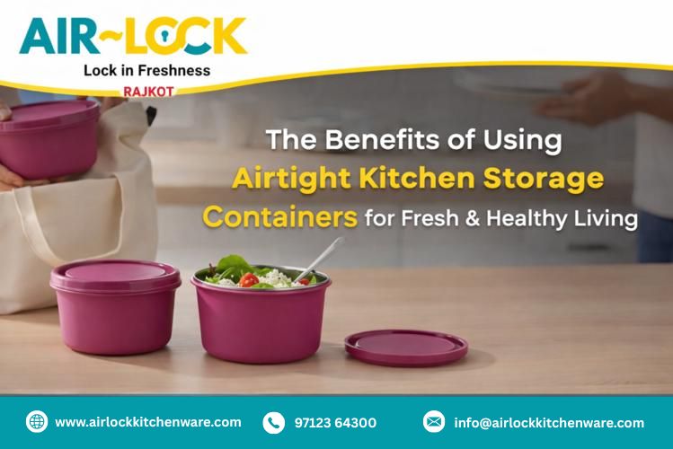 The Benefits of Using Airtight Kitchen Storage Containers for Fresh & Healthy Living