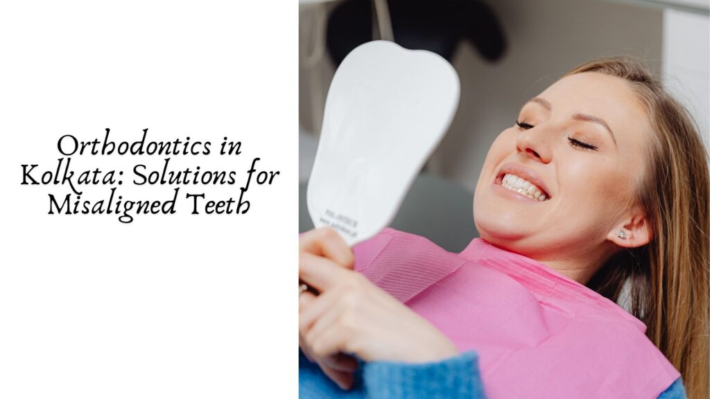 Orthodontics in Kolkata: Solutions for Misaligned Teeth