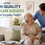How High Quality Home Care Services Enhance Everyday Comfort