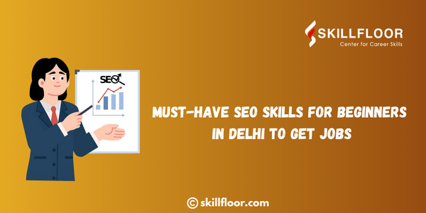 Must-Have SEO Skills for Beginners in Delhi to Get Jobs