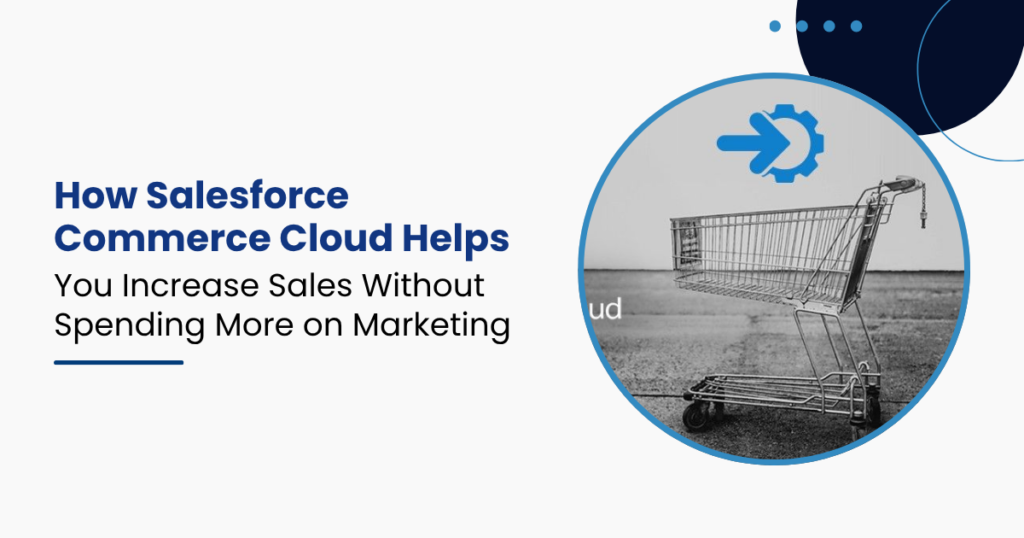 How Salesforce Commerce Cloud Helps You Increase Sales Without Spending More on Marketing