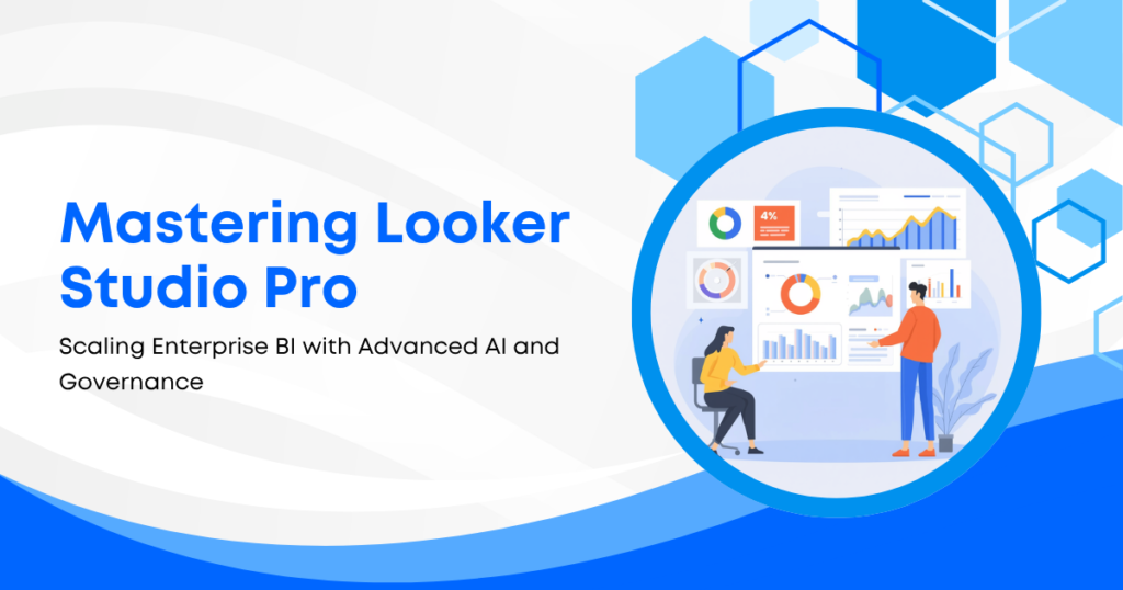 Mastering Looker Studio Pro: Scaling Enterprise BI with Advanced AI and Governance