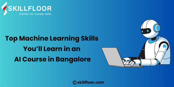 Top Machine Learning Skills You’ll Learn in an AI Course in Bangalore