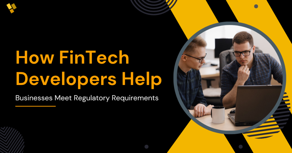 How FinTech Developers Help Businesses Meet Regulatory Requirements