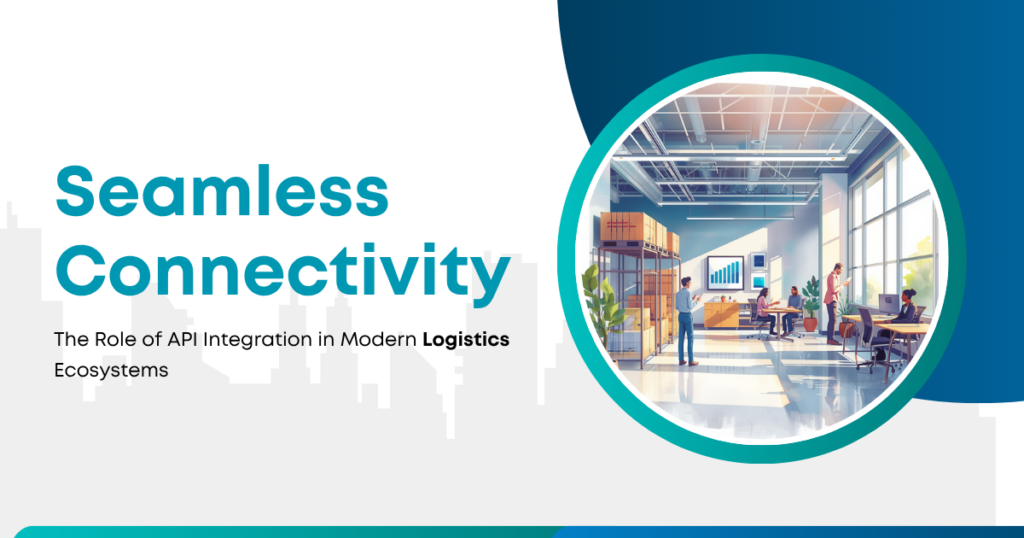 Seamless Connectivity: The Role of API Integration in Modern Logistics Ecosystems