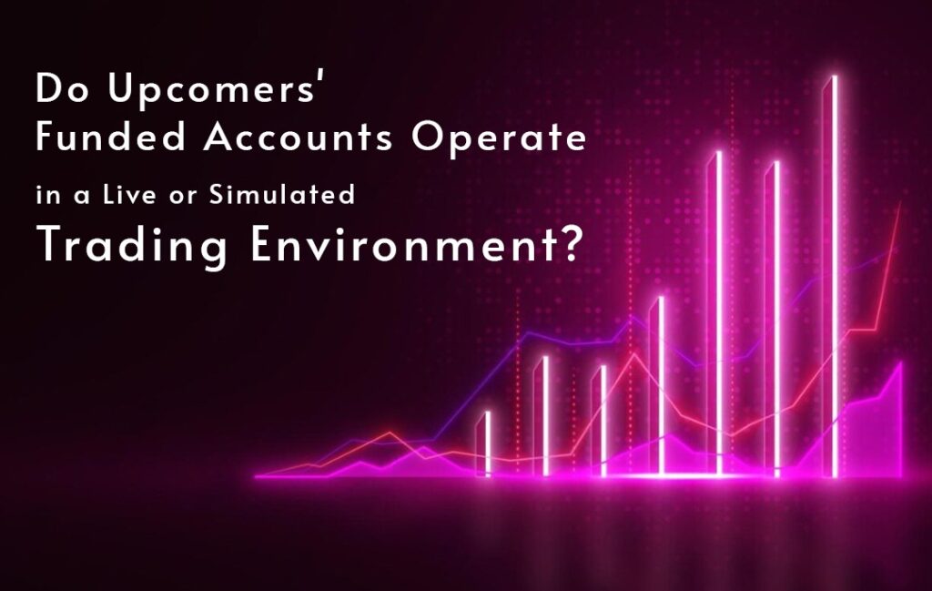 Do Upcomers’ Funded Accounts Operate in a Live or Simulated Trading Environment?
