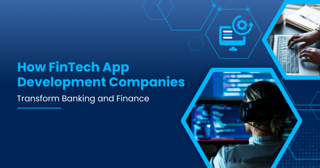 How FinTech App Development Companies Transform Banking and Finance